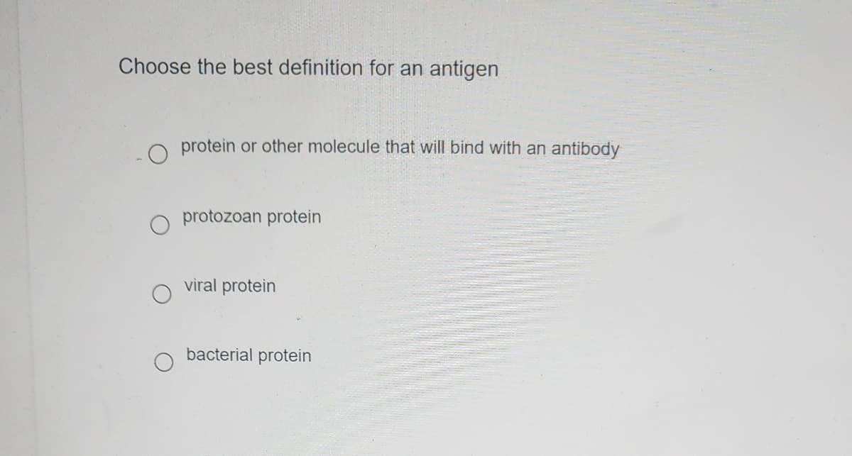 Choose the best definition for an antigen
protein or other molecule that will bind with an antibody
protozoan protein
viral protein
bacterial protein