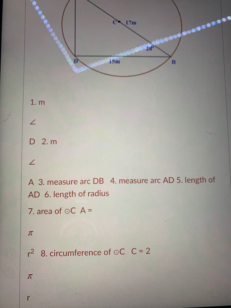 17m
15m
B
1. m
7.
D 2. m
A 3. measure arc DB 4. measure arc AD 5. length of
AD 6. length of radius
7. area of oCA =
r2 8. circumference of oC C = 2
