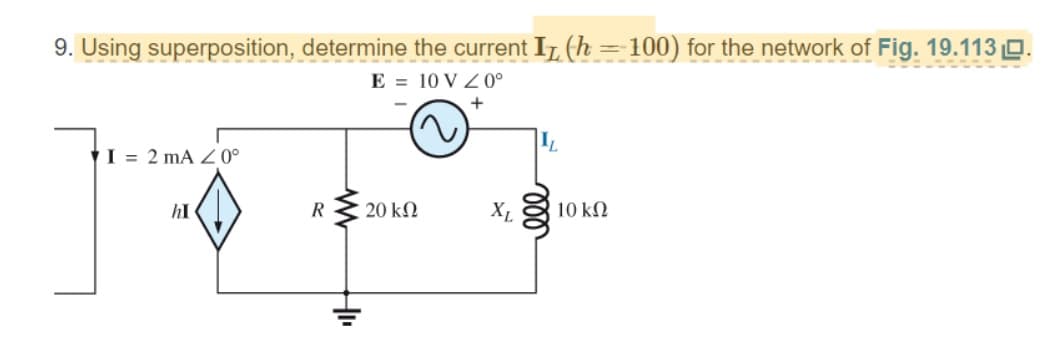 9. Using superposition, determine the current IT (h = 100) for the network of Fig. 19.113.
E 10 VZ0°
+
I= 2 mA 20⁰
hI
R
HI
20 ΚΩ
XL
IL
10 ΚΩ