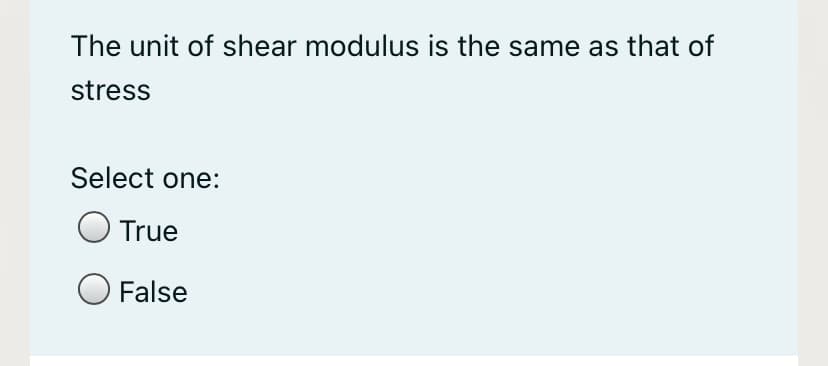 The unit of shear modulus is the same as that of
stress
Select one:
O True
False
