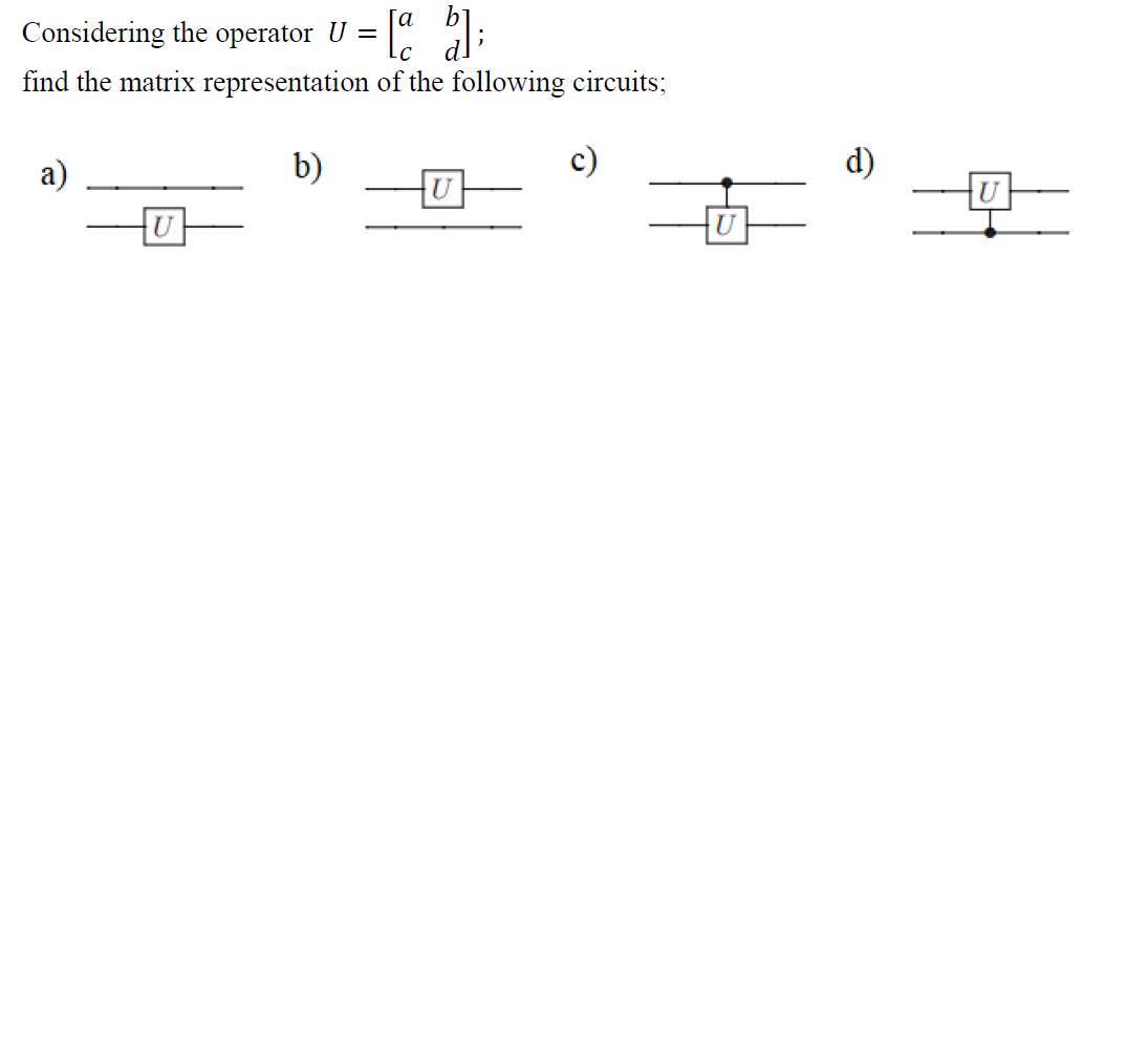 a
Considering the operator U
find the matrix representation of the following circuits;
a)
b)
d)
U
U
U
U
