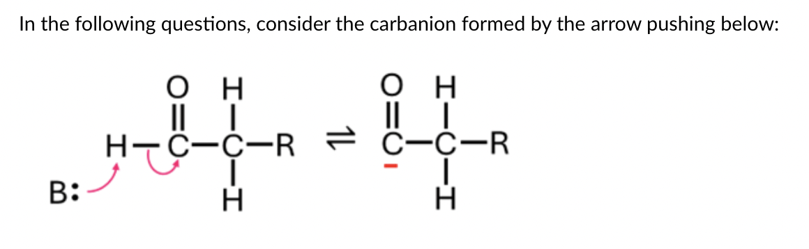 In the following questions, consider the carbanion formed by the arrow pushing below:
B:
O H
O H
|| |
C-C-R
'ཙམཏིཡཎྞཾ ཨཙ བྷསྨཱ ཊྛིཀྑཱུ,
H
H