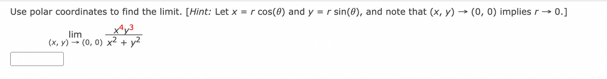 Use polar coordinates to find the limit. [Hint: Let x = r cos(0) and y = r sin(0), and note that (x, y) → (0, 0) implies r → 0.]
x4y³
lim
(x,y) → (0, 0) x² + y²