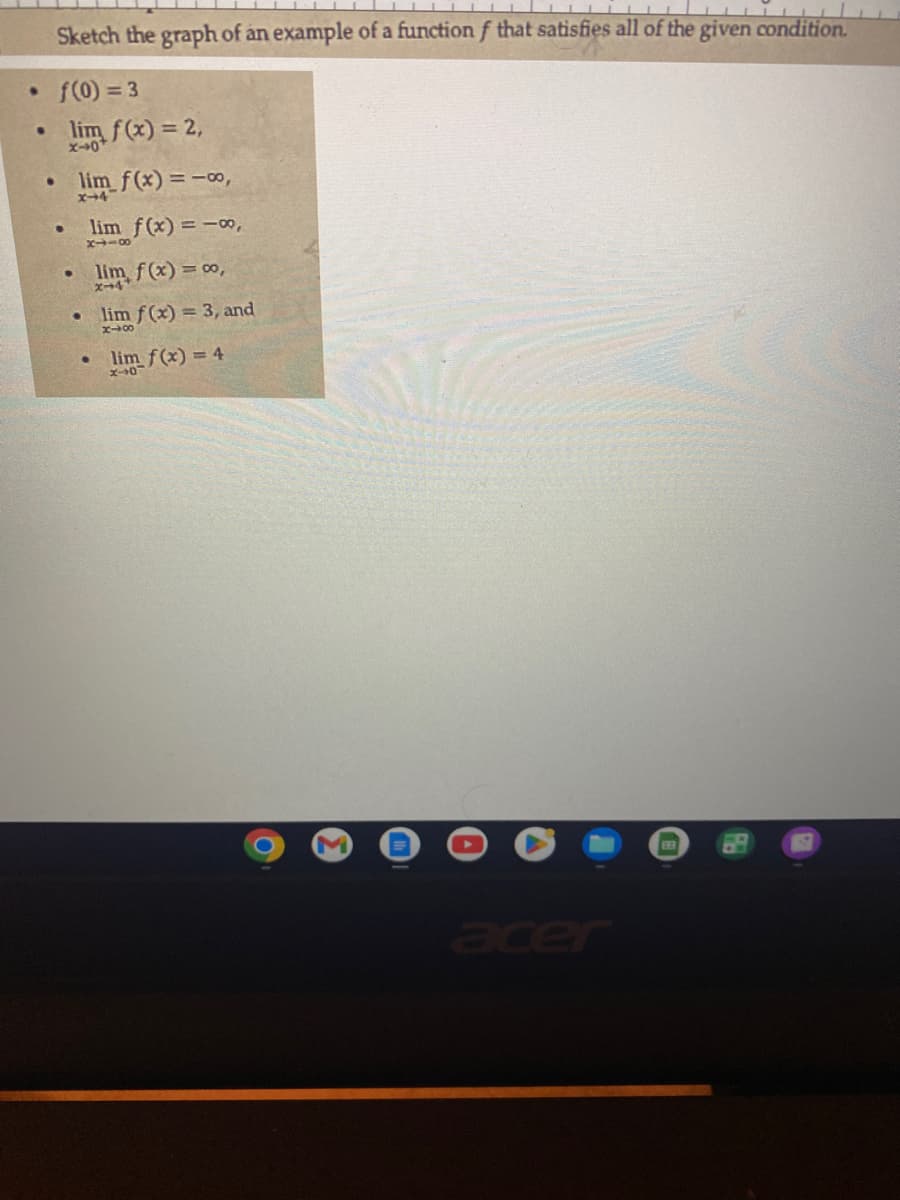 Sketch the graph of an example of a function f that satisfies all of the given condition.
• f(0)= 3
.
.
●
lim f(x) = 2,
lim_f(x) = -00,
lim f(x) = -00,
8118
●
lim f(x) = 0,
lim f(x) = 3, and
848
lim f(x) = 4
x-0
M
acer