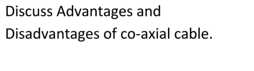 Discuss Advantages and
Disadvantages of co-axial cable.