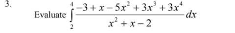 3.
-3+ x – 5x² + 3x² + 3x*
dx
Evaluate
x' + x - 2
