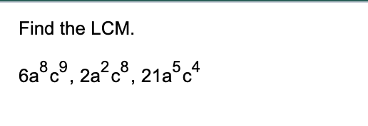 Find the LCM.
6a³c9, 2a²c8, 21a5c4
с