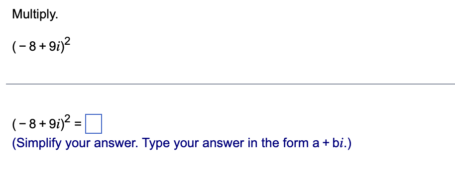 Multiply.
(−8+9i)²
( - 8 +9i)² = |
(Simplify your answer. Type your answer in the form a + bi.)