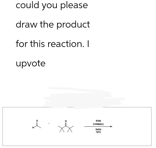 could you please
draw the product
for this reaction. I
upvote
KOH
(catalytic)
EtOH
78°C