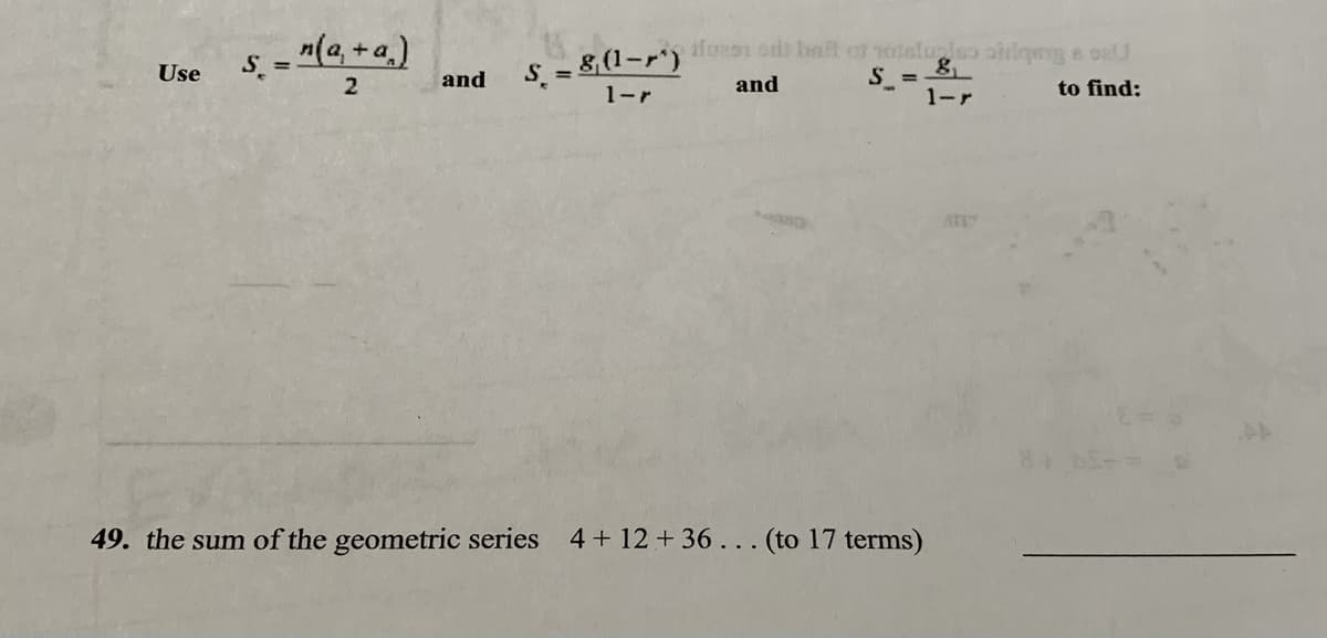 s = "(a, +a.)
8,(1-r) bat e 01elulso oiriqeng e oell
S =
1-r
Use
and
1-r
and
to find:
49. the sum of the geometric series 4+ 12 + 36 .. . (to 17 terms)
