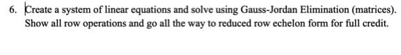 Create a system of linear equations and solve using Gauss-Jordan Elimination (matrices).
Show all row operations and go all the way to reduced row echelon form for full credit.
