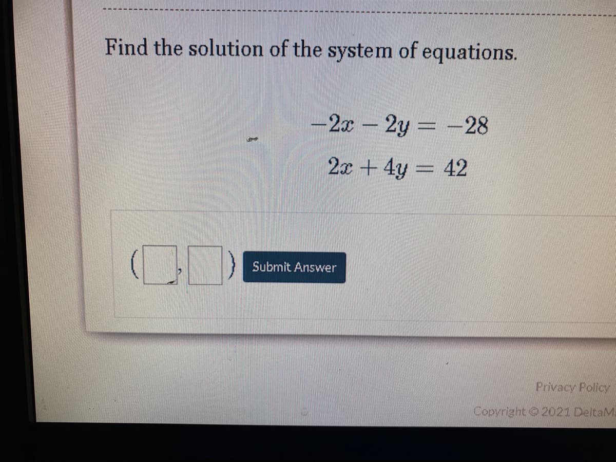 Find the solution of the system of equations.
-2x 2y -28
2x + 4y
Submit Answer
Privacy Policy
Copyright 2021 DeltaM
