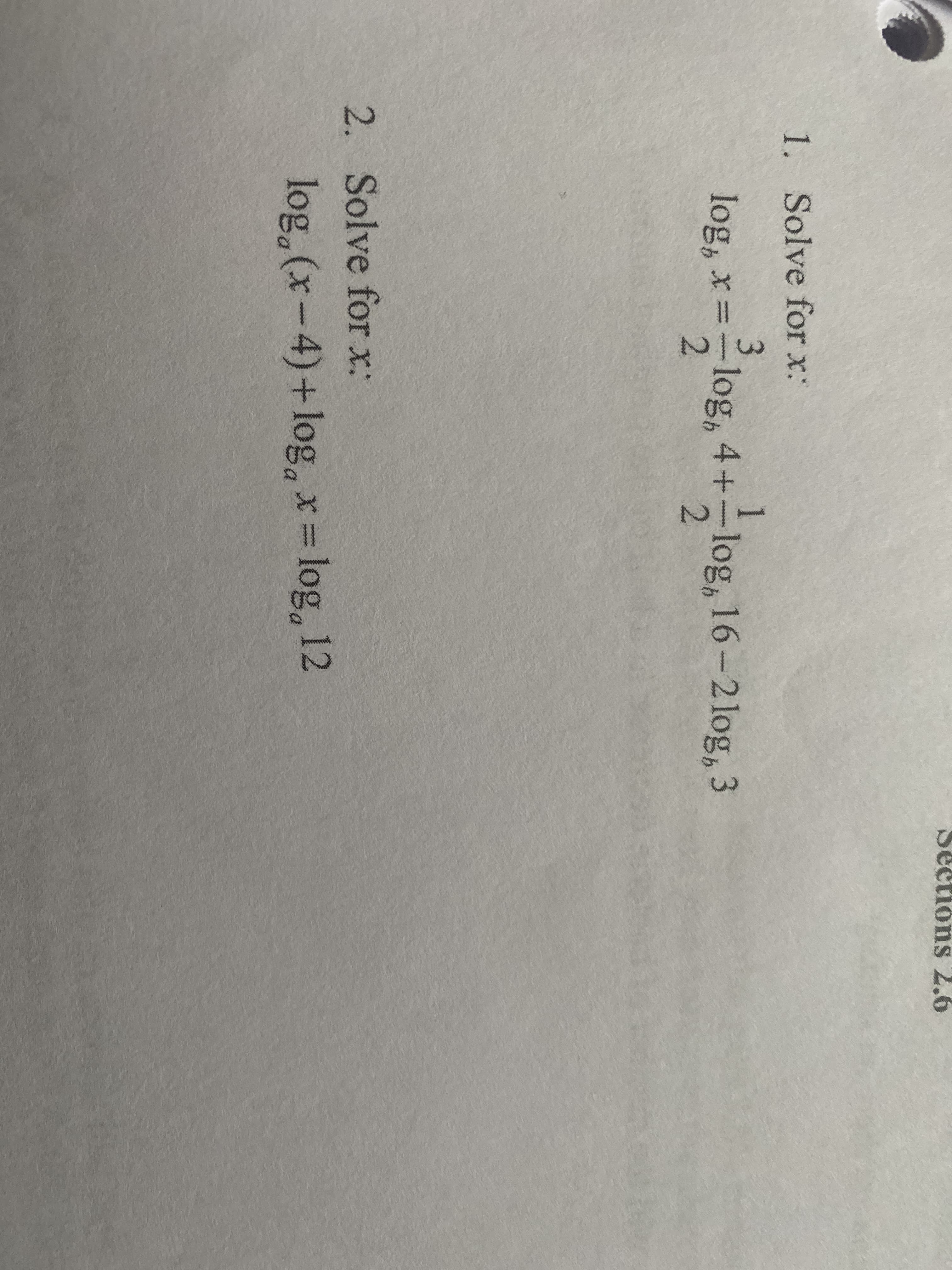 Sections 2.6
1. Solve for x:
log, x =
-log, 4+-log, 16-2 log, 3
2.
%3D
2.
2. Solve for x:
log,(x-4)+log, x= log, 12
