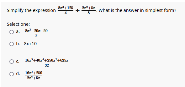 Simplify the expression
Select one:
a.
8z²-20z+50
O b. 8x+10
О с.
O d.
87³ +125
4
1675 +40z¹+250x²+625z
32
16³ +250
2x²+5x
÷
2x² +5x
8
.
What is the answer in simplest form?