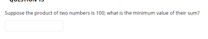 Suppose the product of two numbers is 100; what is the minimum value of their sum?
