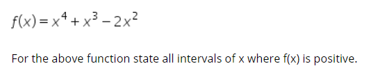 f(x) = x* + x³ – 2x?
For the above function state all intervals of x where f(x) is positive.
