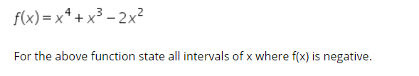 f(x) = x* + x³ – 2x?
|
For the above function state all intervals of x where f(x) is negative.
