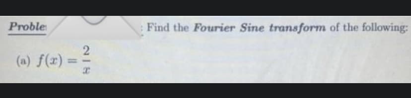 Proble
(a) f(x) =
218
Find the Fourier Sine transform of the following: