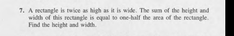 7. A rectangle is twice as high as it is wide. The sum of the height and
width of this rectangle is equal to one-half the area of the rectangle.
Find the height and width.
