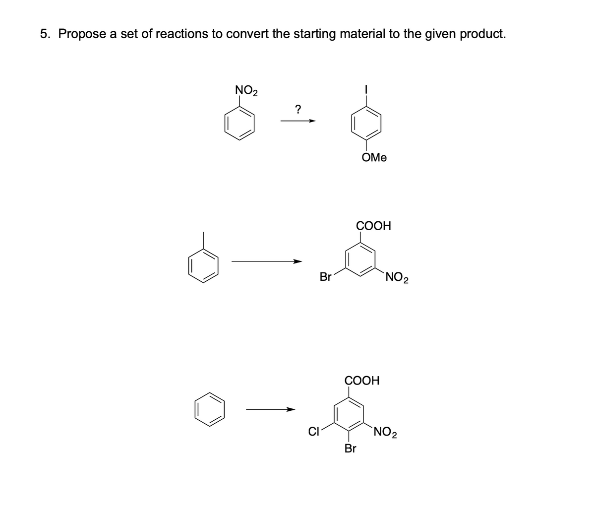 5. Propose a set of reactions to convert the starting material to the given product.
NO2
OMe
СООН
Br
NO2
СООН
CI
NO2
Br
