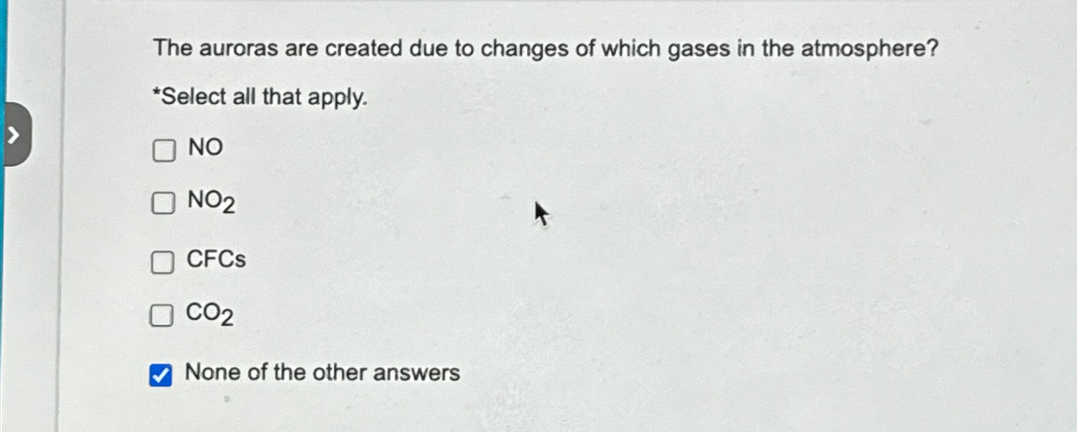 The auroras are created due to changes of which gases in the atmosphere?
*Select all that apply.
NO
O NO₂
☐
CFCs
CO2
None of the other answers