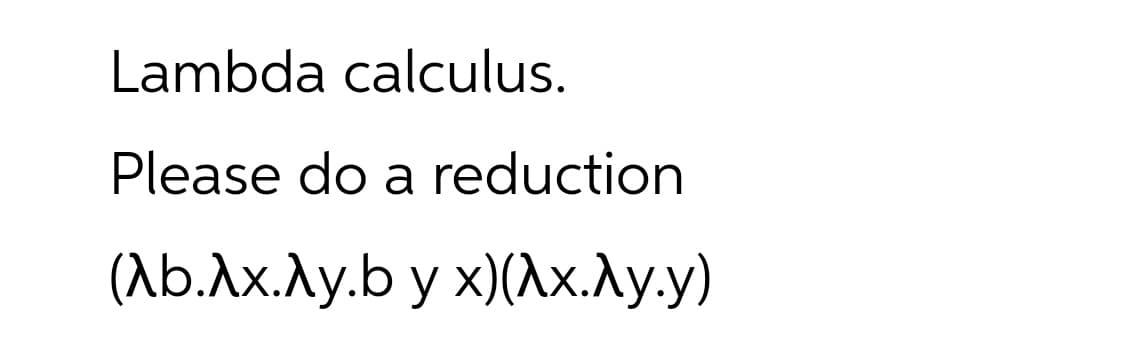 Lambda calculus.
Please do a reduction
(Лb.Ах.Лу.b у х)(^х.Лу.у)
