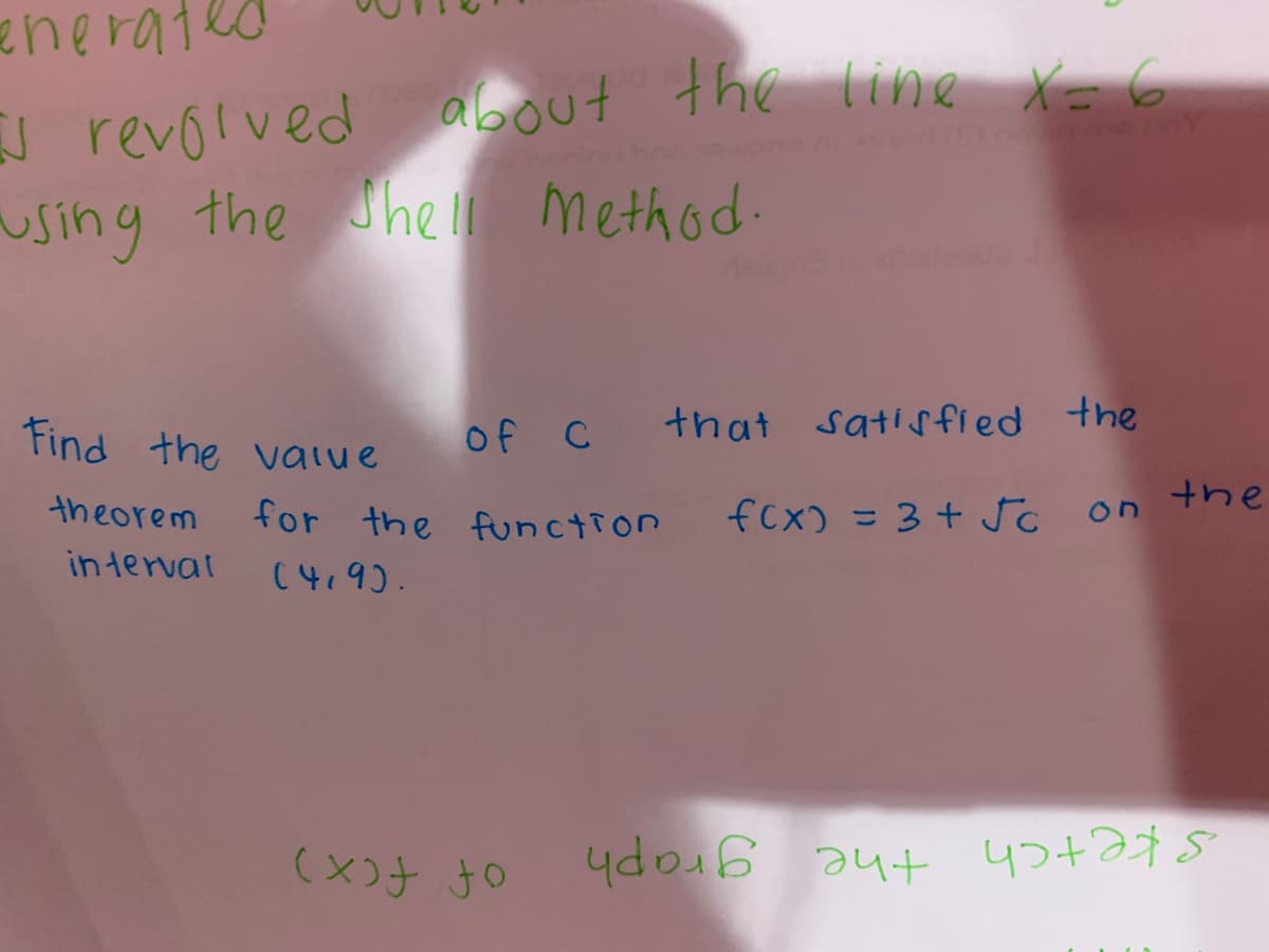 enerated
U revolved
using the hel method.
about the line X= 6
Find the value
of C
that satisfied the
theorem
for the function
fcx) = 3 + JC on the
%3D
in terval
(4.9).
(x)チ 50
sketch the graph
