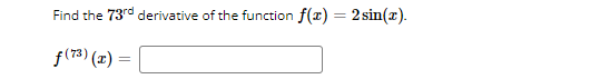 Find the 73rd derivative of the function f(x) = 2 sin(z).
f(73) (x) =
