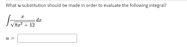 What u-substitution should be made in order to evaluate the following integral?
dx
8x2 + 12
u =
