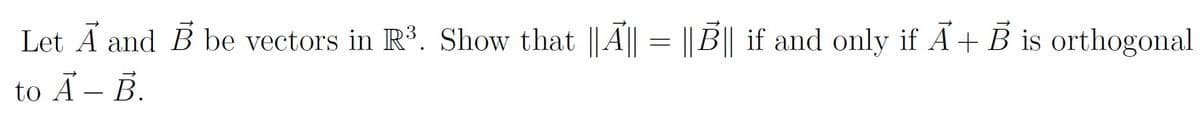 Let A and B be vectors in R³. Show that ||A|| = ||B|| if and only if A+ B is orthogonal
to Ã – B.
