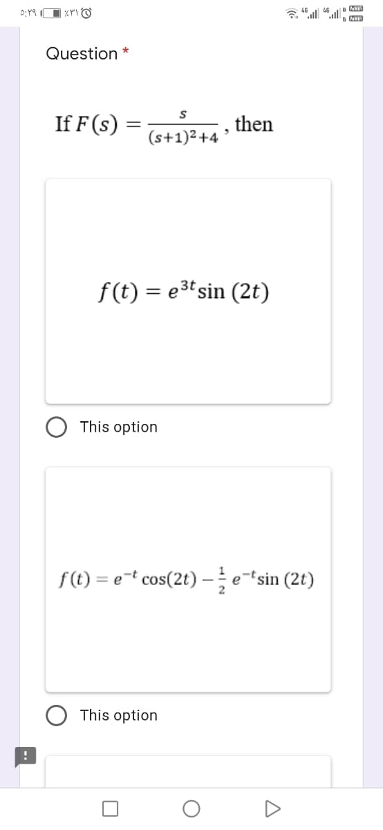 0:19 I
46
VaMIFI
VaMIFI
Question *
If F (s)
then
(s+1)2+4 '
f(t) = e3t sin (2t)
This option
f(t) = e=t cos(2t)- e-sin (2t)
This option
