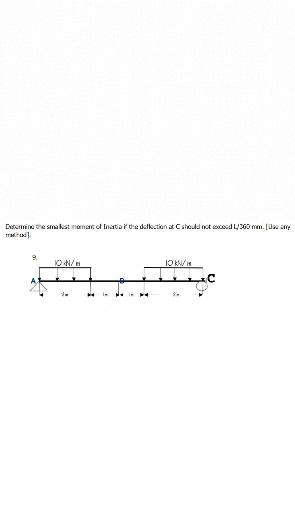 Determine the smallest moment of Inertia if the deflection at C should not exceed L/360 mm. [Use any
method].
9.
10 KN/ m
10 KN/ m
2 m
2m
