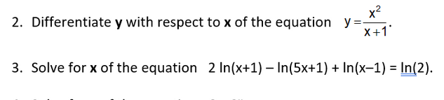 2. Differentiate y with respect to x of the equation y=
x?
X+1
3. Solve for x of the equation 2 In(x+1) – In(5x+1) + In(x-1) = In(2).
