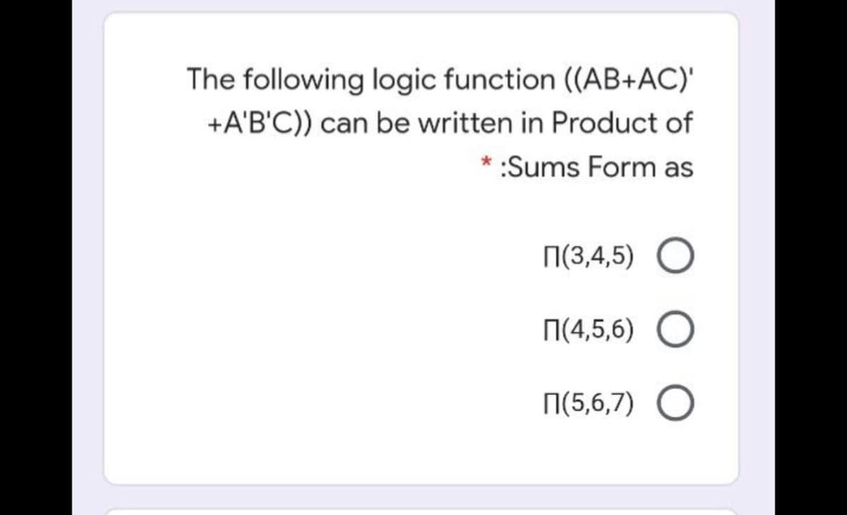 The following logic function ((AB+AC)'
+A'B'C)) can be written in Product of
:Sums Form as
N(3,4,5) O
N(4,5,6) O
N(5,6,7) O
