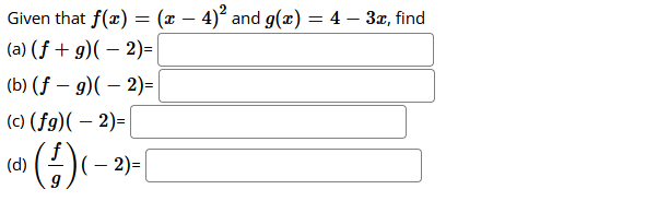 Given that f(x) = (x – 4)° and g(x) = 4 – 3x, find
(a) (f + g)( – 2)=
(b) (f – 9)( – 2)=
(c) (fg)( – 2)=
-
(d)
(– 2)=|
-
