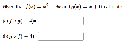 Given that f(x) = x? – 8x and g(x) = x + 6, calculate
%3D
(a) f o g( – 4)=|
(b) go f( – 4)=
