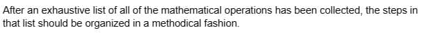 After an exhaustive list of all of the mathematical operations has been collected, the steps in
that list should be organized in a methodical fashion.