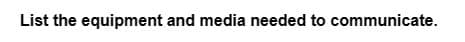 List the equipment and media needed to communicate.