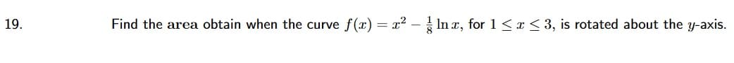 Find the area obtain when the curve f(x) = x² - In r, for 1 <a< 3, is rotated about the y-axis.
