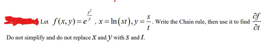 S
of
Let_ f(x,y)=e³,x=ln (st), y = - Write the Chain rule, then use it to find
t
at
Do not simplify and do not replace X and y with S and t.