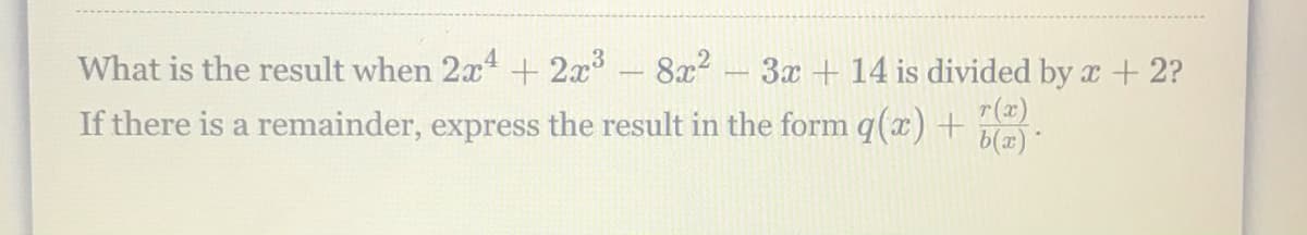 What is the result when 2x + 2x- 8x2
3x +14 is divided by x +2?
r(x)
b(x) *
If there is a remainder, express the result in the form q(x) +
