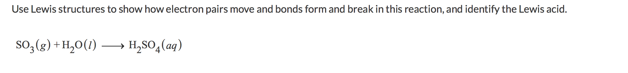 Use Lewis structures to show how electron pairs move and bonds form and break in this reaction, and identify the Lewis acid.
SO, (g)
so, (g)
+H,O(1)
H,SO,(aq)
