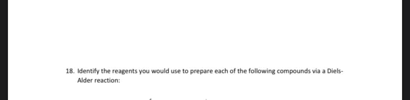 18. Identify the reagents you would use to prepare each of the following compounds via a Diels-
Alder reaction:
