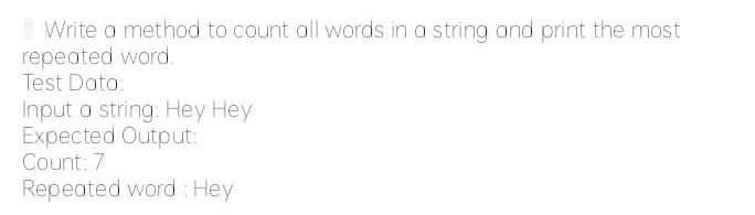 Write a method to count all words in a string and print the most
repeoted word.
Test Data:
Input a string: Hey Hey
Expected Output:
Count: 7
Repeated word: Hey
