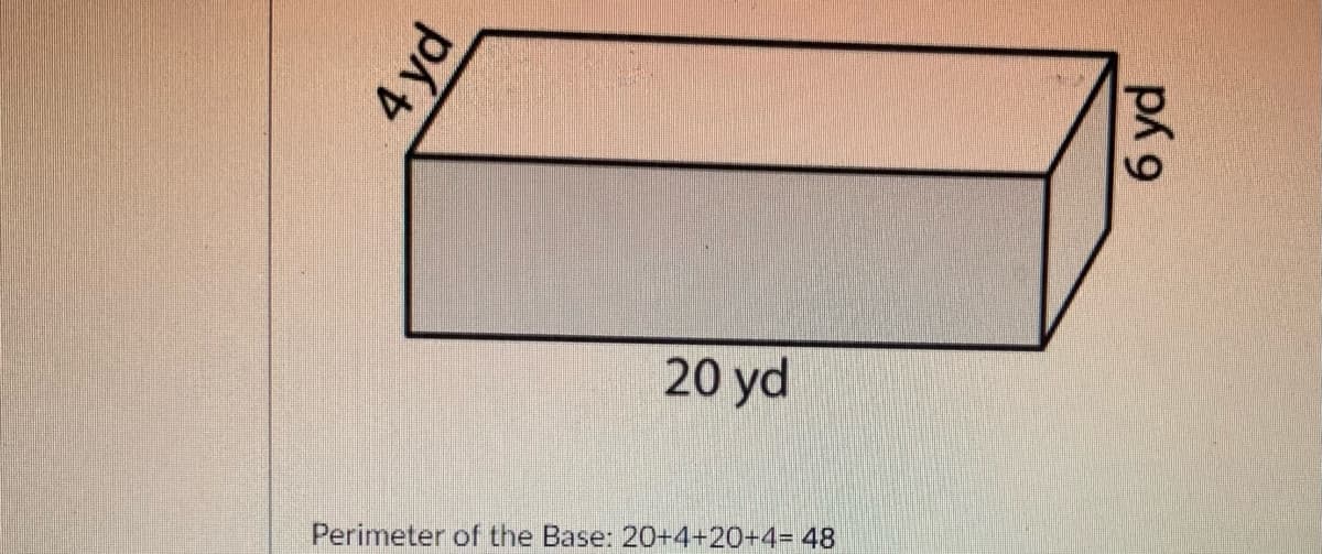 20 yd
Perimeter of the Base: 20+4+20+4%3 48
4 yd
6 yd
