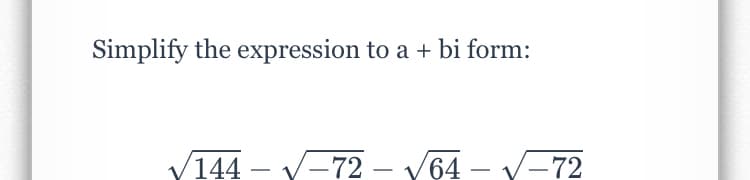 Simplify the expression to a + bi form:
V144 – V-72 – V64 – V-72
