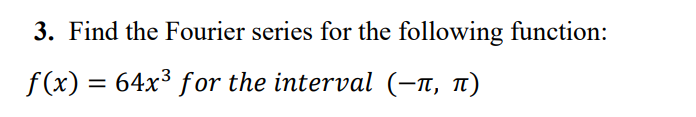 3. Find the Fourier series for the following function:
f(x) = 64x³ for the interval (-n, 1)
