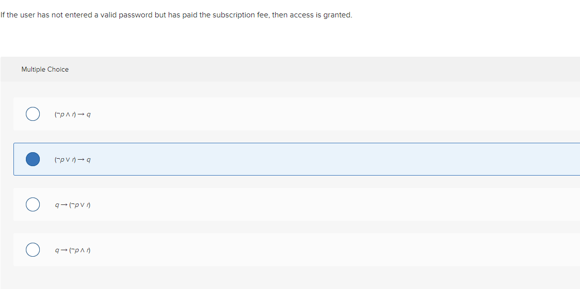 If the user has not entered a valid password but has paid the subscription fee, then access is granted.
Multiple Choice
(P^n)→q
(pvn) →q
9- (pvn)
9→ (P^1)