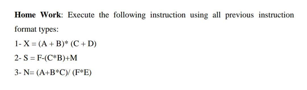 Home Work: Execute the following instruction using all previous instruction
format types:
1- X = (A + B)* (C + D)
2- S = F-(C*B)+M
3- N= (A+B*C)/ (F*E)
