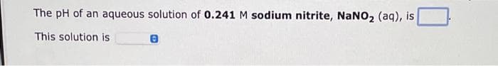 The pH of an aqueous solution of 0.241 M sodium nitrite, NANO2 (aq), is
This solution is
